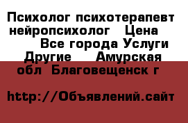 Психолог психотерапевт нейропсихолог › Цена ­ 2 000 - Все города Услуги » Другие   . Амурская обл.,Благовещенск г.